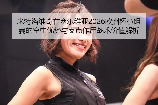 mi-te-luo-wei-qi-zai-sai-er-wei-ya-ou-zhou-bei-xiao-zu-sai-de-kong-zhong-you-shi-yu-zhi-dian-zuo-yong-zhan-shu-jia-zhi-2-362.jpg
