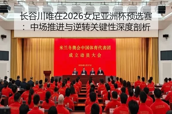 长谷川唯在2026女足亚洲杯预选赛：中场推进与逆转关键性深度剖析