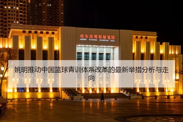 yao-ming-tui-dong-zhong-guo-lan-qiu-qing-xun-ti-xi-gai-ge-de-zui-xin-ju-cuo-fen-xi-yu-zou-xiang-2-752.jpg